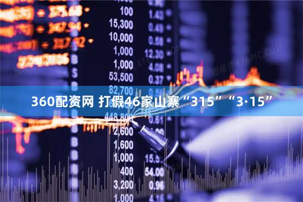 360配资网 打假46家山寨“315”“3·15”
