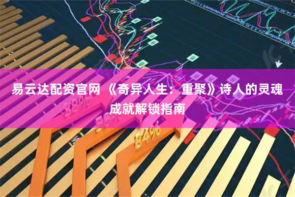 易云达配资官网 《奇异人生：重聚》诗人的灵魂成就解锁指南