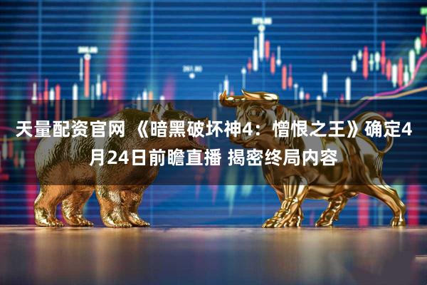 天量配资官网 《暗黑破坏神4：憎恨之王》确定4月24日前瞻直播 揭密终局内容