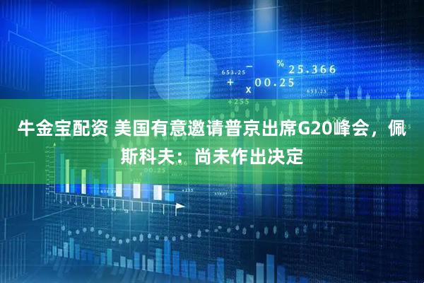 牛金宝配资 美国有意邀请普京出席G20峰会，佩斯科夫：尚未作出决定