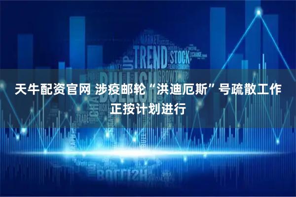 天牛配资官网 涉疫邮轮“洪迪厄斯”号疏散工作正按计划进行