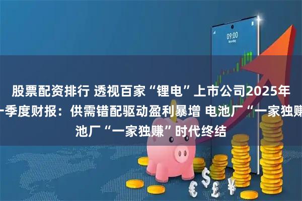 股票配资排行 透视百家“锂电”上市公司2025年及2026年一季度财报：供需错配驱动盈利暴增 电池厂“一家独赚”时代终结